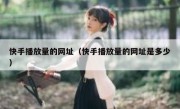 快手播放量的网址（快手播放量的网址是多少）