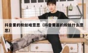 抖音里的粉丝啥意思（抖音里面的粉丝什么意思）