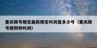 重庆限号规定最新规定时间是多少号（重庆限号规则和时间）