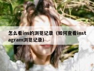 怎么看ins的浏览记录（如何查看instagram浏览记录）