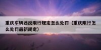 重庆车辆违反限行规定怎么处罚（重庆限行怎么处罚最新规定）