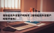 推特能找外贸客户吗知乎（推特能找外贸客户吗知乎推荐）