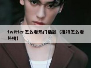 twitter怎么看热门话题（推特怎么看热榜）