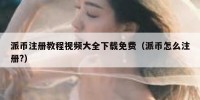 派币注册教程视频大全下载免费（派币怎么注册?）