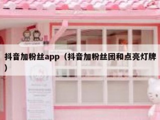 抖音加粉丝app（抖音加粉丝团和点亮灯牌）