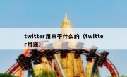 twitter用来干什么的（twitter用途）