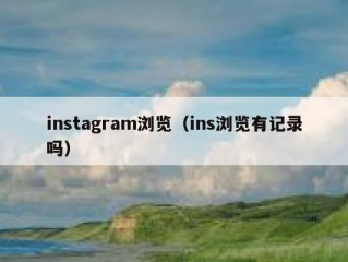 instagram浏览（ins浏览有记录吗）