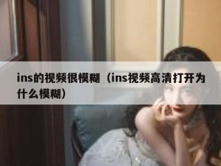 ins的视频很模糊（ins视频高清打开为什么模糊）