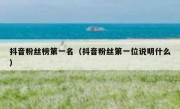 抖音粉丝榜第一名（抖音粉丝第一位说明什么）
