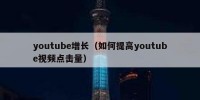 youtube增长（如何提高youtube视频点击量）