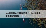 ins浏览别人主页有记录么（ins访问主页会有记录吗）