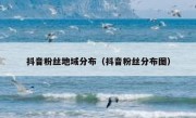 抖音粉丝地域分布（抖音粉丝分布图）