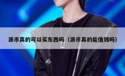 派币真的可以买东西吗（派币真的能值钱吗）