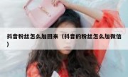 抖音粉丝怎么加回来（抖音的粉丝怎么加微信）