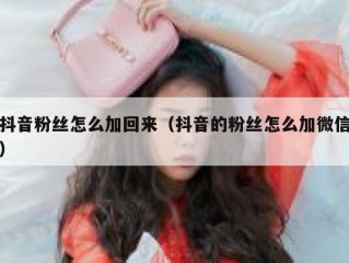抖音粉丝怎么加回来（抖音的粉丝怎么加微信）