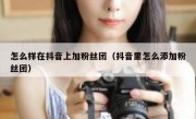 怎么样在抖音上加粉丝团（抖音里怎么添加粉丝团）