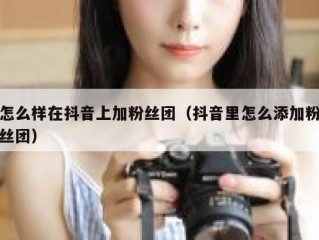 怎么样在抖音上加粉丝团（抖音里怎么添加粉丝团）