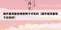 国外服务器有哪些牌子手机的（国外服务器哪个比较好）