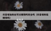 抖音增加粉丝可以赚钱吗安全吗（抖音增粉能赚钱吗）