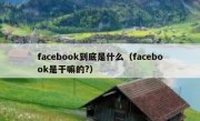 facebook到底是什么（facebook是干嘛的?）