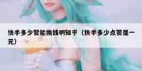 快手多少赞能换钱啊知乎（快手多少点赞是一元）