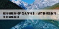 被诈骗报案材料怎么写样本（被诈骗报案材料怎么写样本x）