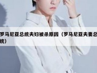 罗马尼亚总统夫妇被杀原因（罗马尼亚夫妻总统）