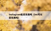 instagram能卖东西吗（ins可以卖东西吗）