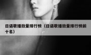 日语歌播放量排行榜（日语歌播放量排行榜前十名）