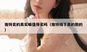 推特卖的真实嘛值得买吗（推特线下真的假的）