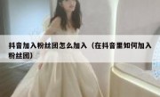 抖音加入粉丝团怎么加入（在抖音里如何加入粉丝团）