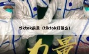 tiktok前景（tiktok好做么）