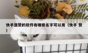 快手涨赞的软件有哪些名字可以用（快手 赞）