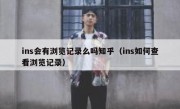 ins会有浏览记录么吗知乎（ins如何查看浏览记录）