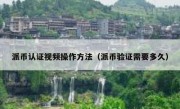 派币认证视频操作方法（派币验证需要多久）