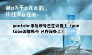 youtube添加账号已在设备上（youtube添加账号 已在设备上）