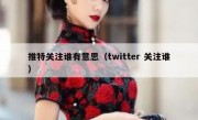 推特关注谁有意思（twitter 关注谁）
