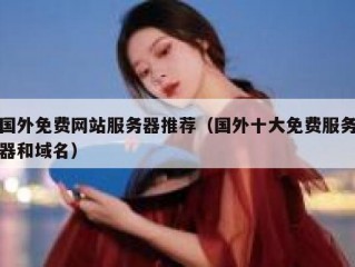 国外免费网站服务器推荐（国外十大免费服务器和域名）