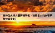 推特怎么找女菩萨推特名（推特怎么找女菩萨推特名字的）