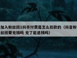 加入粉丝团1抖币付费是怎么扣款的（抖音粉丝团要充钱吗 充了能退钱吗）