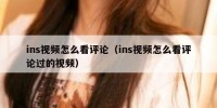 ins视频怎么看评论（ins视频怎么看评论过的视频）