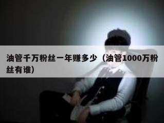 油管千万粉丝一年赚多少（油管1000万粉丝有谁）
