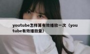 youtube怎样算有效播放一次（youtube有效播放量）