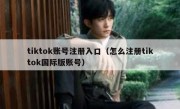 tiktok账号注册入口（怎么注册tiktok国际版账号）