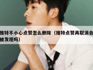 推特不小心点赞怎么删除（推特点赞再取消会被发现吗）