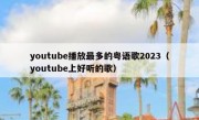 youtube播放最多的粤语歌2023（youtube上好听的歌）