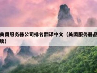 美国服务器公司排名翻译中文（美国服务器品牌）