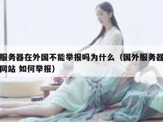 服务器在外国不能举报吗为什么（国外服务器网站 如何举报）