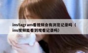instagram看视频会有浏览记录吗（ins视频能看到观看记录吗）