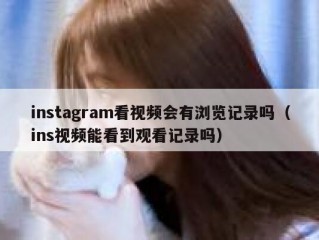 instagram看视频会有浏览记录吗（ins视频能看到观看记录吗）